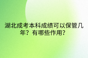 湖北成考本科成績可以保管幾年？有哪些作用？