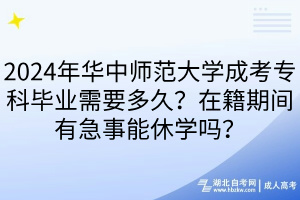 2024年華中師范大學(xué)成考專(zhuān)科畢業(yè)需要多久？在籍期間有急事能休學(xué)嗎？