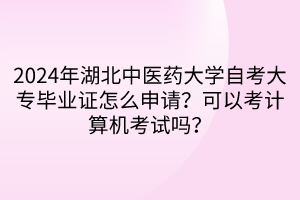 2024年湖北中醫(yī)藥大學(xué)自考大專畢業(yè)證怎么申請(qǐng)？可以考計(jì)算機(jī)考試嗎？