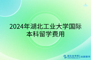 2024年湖北工業(yè)大學國際本科留學費用