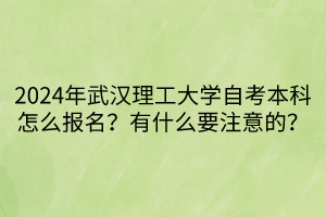 2024年武漢理工大學(xué)自考本科怎么報名？有什么要注意的？