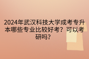 2024年武漢科技大學(xué)成考專升本哪些專業(yè)比較好考？可以考研嗎？