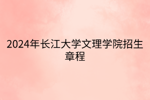 2024年長(zhǎng)江大學(xué)文理學(xué)院招生章程