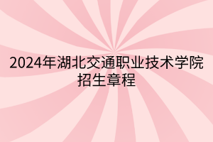 2024年湖北交通職業(yè)技術(shù)學(xué)院招生章程