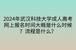 2024年武漢科技大學(xué)成人高考網(wǎng)上報名時間大概是什么時候？流程是什么？