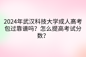 2024年武漢科技大學(xué)成人高考包過靠譜嗎？怎么提高考試分?jǐn)?shù)？