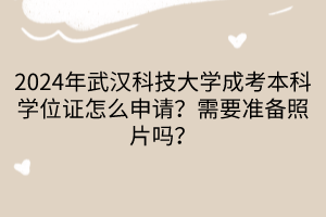 2024年武漢科技大學(xué)成考本科學(xué)位證怎么申請(qǐng)？需要準(zhǔn)備照片嗎？