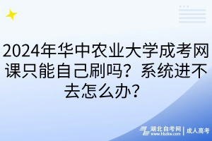 2024年華中農(nóng)業(yè)大學(xué)成考網(wǎng)課只能自己刷嗎？系統(tǒng)進(jìn)不去怎么辦？