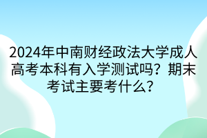 2024年中南財經政法大學成人高考本科有入學測試嗎？期末考試主要考什么？