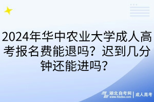 2024年華中農(nóng)業(yè)大學(xué)成人高考報名費能退嗎？遲到幾分鐘還能進嗎？