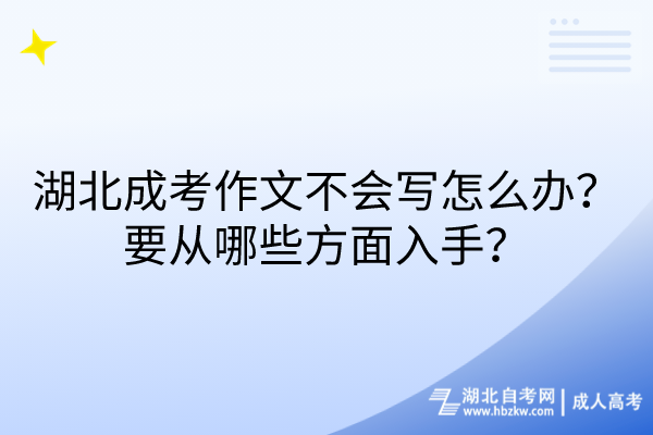 湖北成考作文不會寫怎么辦？要從哪些方面入手？
