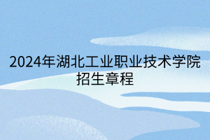 2024年湖北工業(yè)職業(yè)技術(shù)學(xué)院招生章程