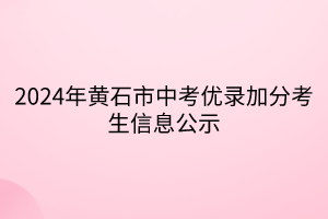 2024年黃石市中考優(yōu)錄加分考生信息公示