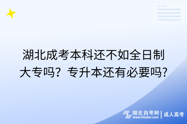 湖北成考本科還不如全日制大專嗎？專升本還有必要嗎_