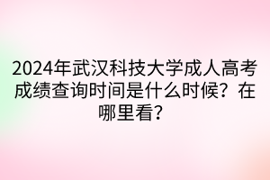 2024年武漢科技大學(xué)成人高考成績查詢時(shí)間是什么時(shí)候？在哪里看？