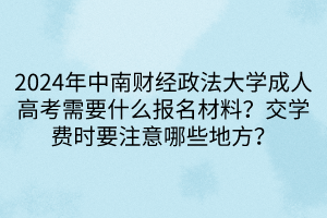 2024年中南財經(jīng)政法大學成人高考需要什么報名材料？交學費時要注意哪些地方？