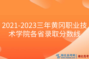 2021-2023三年黃岡職業(yè)技術(shù)學(xué)院各省錄取分?jǐn)?shù)線