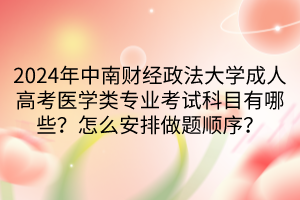 2024年中南財(cái)經(jīng)政法大學(xué)成人高考醫(yī)學(xué)類(lèi)專(zhuān)業(yè)考試科目有哪些？怎么安排做題順序？