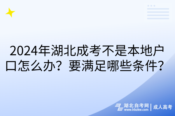 2024年湖北成考不是本地戶口怎么辦？要滿足哪些條件？