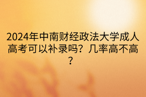 2024年中南財經(jīng)政法大學(xué)成人高考可以補(bǔ)錄嗎？幾率高不高？