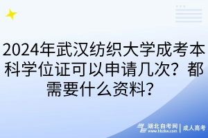 2024年武漢紡織大學成考本科學位證可以申請幾次？都需要什么資料？