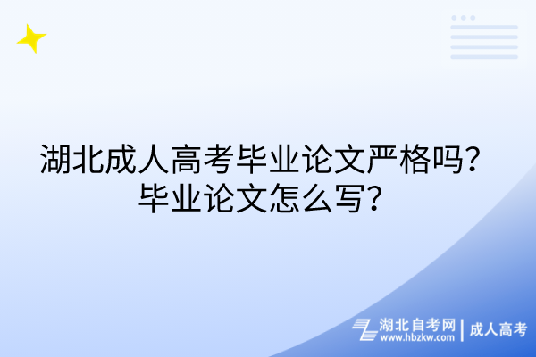 湖北成人高考畢業(yè)論文嚴(yán)格嗎？畢業(yè)論文怎么寫？