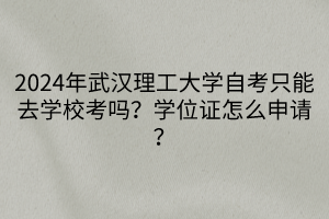 2024年武漢理工大學自考只能去學?？紗?？學位證怎么申請？