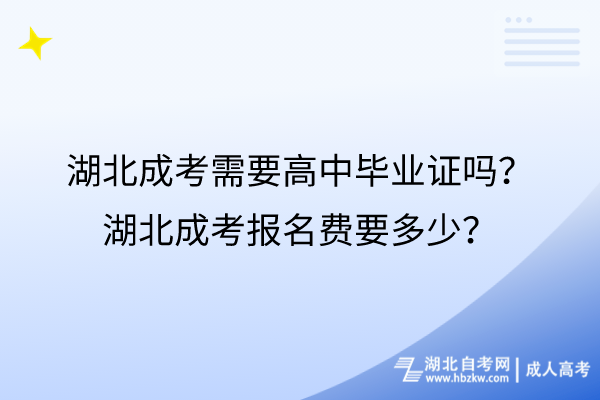 湖北成考需要高中畢業(yè)證嗎？湖北成考報名費要多少？