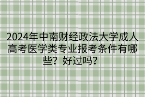 2024年中南財經(jīng)政法大學(xué)成人高考醫(yī)學(xué)類專業(yè)報考條件有哪些？好過嗎？