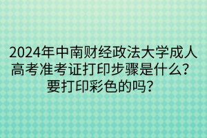 2024年中南財(cái)經(jīng)政法大學(xué)成人高考準(zhǔn)考證打印步驟是什么？要打印彩色的嗎？