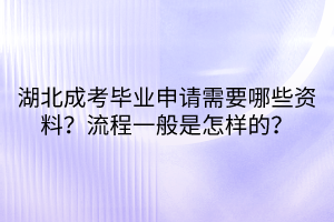 湖北成考畢業(yè)申請需要哪些資料？流程一般是怎樣的？