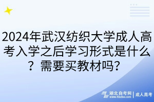 2024年武漢紡織大學(xué)成人高考入學(xué)之后學(xué)習(xí)形式是什么？需要買教材嗎？