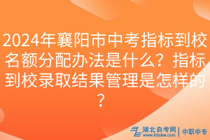 2024年襄陽(yáng)市中考指標(biāo)到校名額分配辦法是什么？指標(biāo)到校錄取結(jié)果管理是怎樣的？