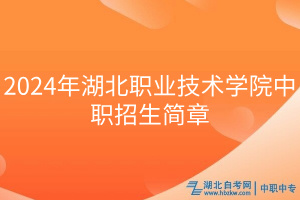 2024年湖北職業(yè)技術(shù)學院中職招生簡章