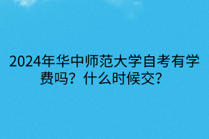 2024年華中師范大學(xué)自考有學(xué)費(fèi)嗎？什么時候交？