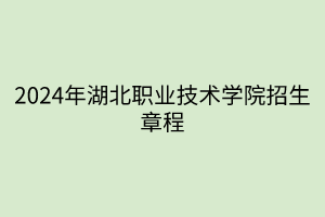 2024年湖北職業(yè)技術(shù)學(xué)院招生章程