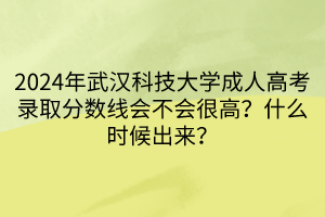 2024年武漢科技大學(xué)成人高考錄取分?jǐn)?shù)線會(huì)不會(huì)很高？什么時(shí)候出來？