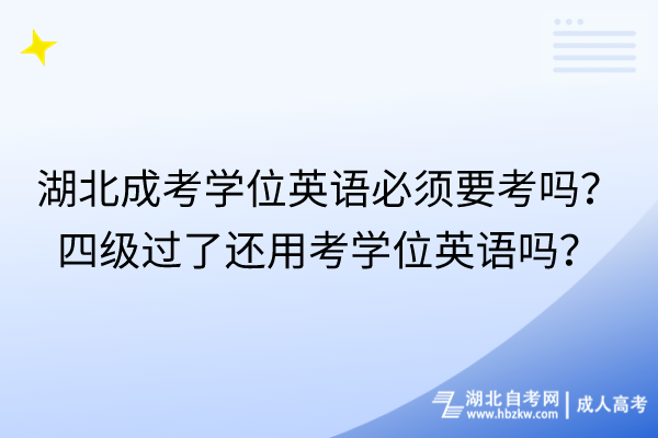 湖北成考學位英語必須要考嗎？四級過了還用考學位英語嗎？