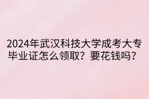 2024年武漢科技大學成考大專畢業(yè)證怎么領(lǐng)??？要花錢嗎？