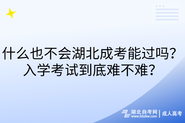 什么也不會(huì)湖北成考能過(guò)嗎？入學(xué)考試到底難不難？
