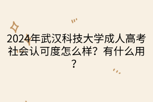 2024年武漢科技大學(xué)成人高考社會(huì)認(rèn)可度怎么樣？有什么用？