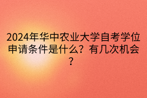 2024年華中農(nóng)業(yè)大學(xué)自考學(xué)位申請(qǐng)條件是什么？有幾次機(jī)會(huì)？