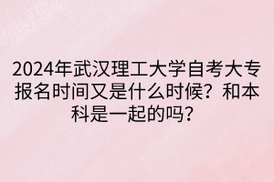 2024年武漢理工大學(xué)自考大專報名時間又是什么時候？和本科是一起的嗎？