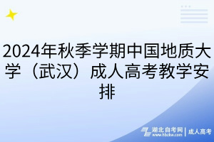 2024年秋季學期中國地質(zhì)大學（武漢）成人高考教學安排