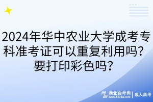 2024年華中農(nóng)業(yè)大學(xué)成考?？茰?zhǔn)考證可以重復(fù)利用嗎？要打印彩色嗎？