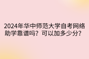 2024年華中師范大學(xué)自考網(wǎng)絡(luò)助學(xué)靠譜嗎？可以加多少分？