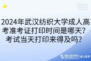 2024年武漢紡織大學成人高考準考證打印時間是哪天？考試當天打印來得及嗎？