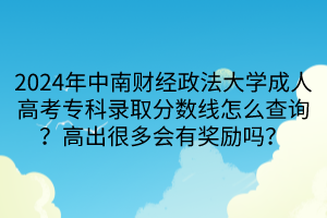 2024年中南財經(jīng)政法大學成人高考?？其浫》謹?shù)線怎么查詢？高出很多會有獎勵嗎？