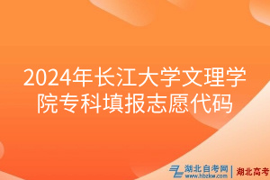 2024年長江大學文理學院專科填報志愿代碼