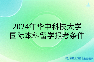 2024年華中科技大學(xué)國際本科留學(xué)報(bào)考條件